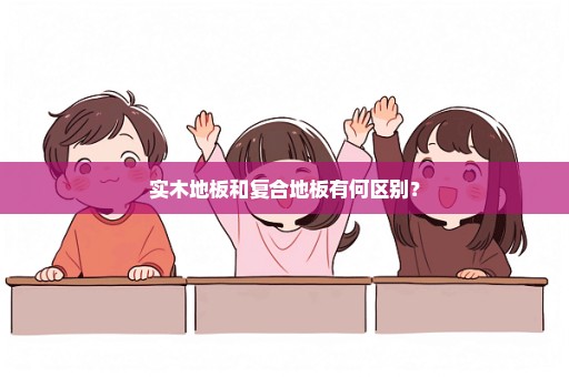 实木地板和复合地板有何区别？
