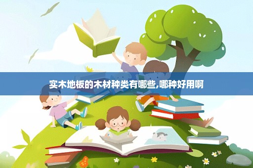 实木地板的木材种类有哪些,哪种好用啊