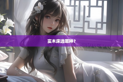 实木床选哪种？