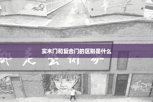 实木门和复合门的区别是什么