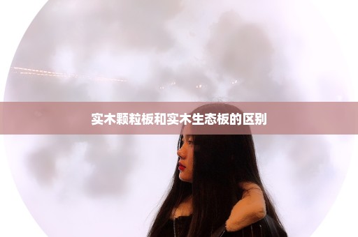 实木颗粒板和实木生态板的区别