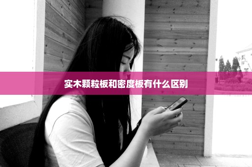 实木颗粒板和密度板有什么区别
