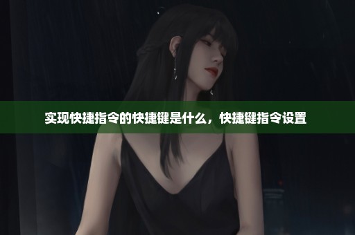 实现快捷指令的快捷键是什么，快捷键指令设置 