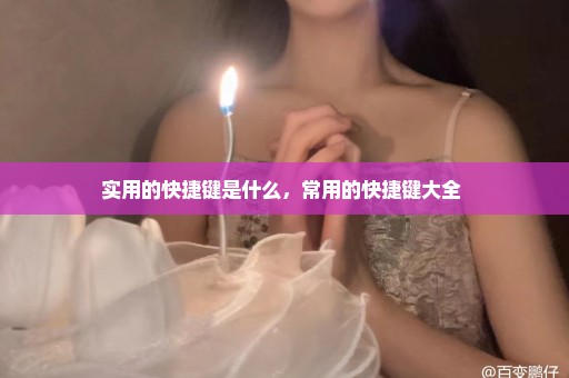 实用的快捷键是什么，常用的快捷键大全 