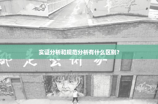 实证分析和规范分析有什么区别？
