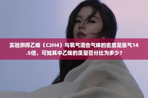 实验测得乙烯（C2H4）与氧气混合气体的密度是氢气14.5倍，可知其中乙烯的质量百分比为多少？