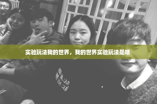 实验玩法我的世界，我的世界实验玩法是啥 