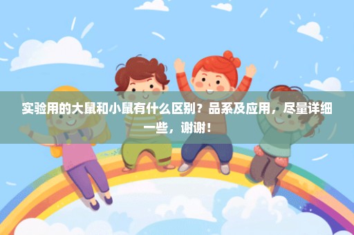 实验用的大鼠和小鼠有什么区别？品系及应用，尽量详细一些，谢谢！
