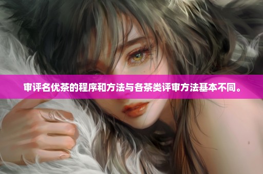 审评名优茶的程序和方法与各茶类评审方法基本不同。