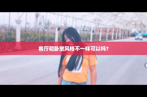 客厅和卧室风格不一样可以吗？