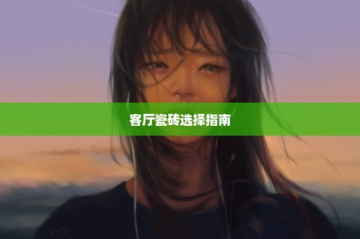 客厅瓷砖选择指南