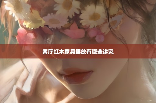 客厅红木家具摆放有哪些讲究