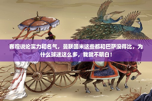 客观说论实力和名气，曼联国米这些都和巴萨没得比，为什么球迷这么多，我就不明白！