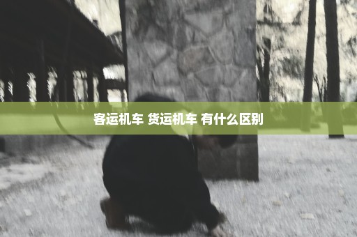 客运机车 货运机车 有什么区别