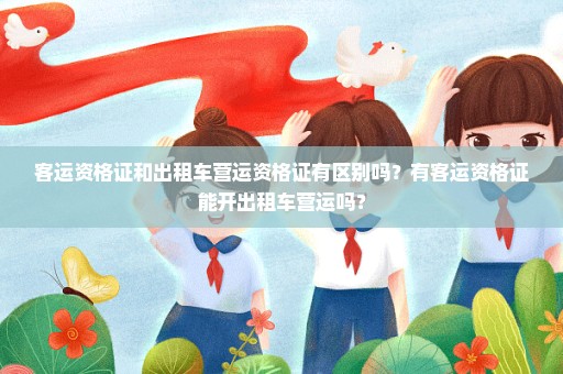 客运资格证和出租车营运资格证有区别吗？有客运资格证能开出租车营运吗？