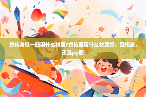 宣传海报一般用什么材质?宣传画用什么材质好，是相纸，还是pp胶