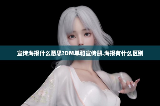 宣传海报什么意思?DM单和宣传册.海报有什么区别