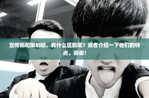 宣传稿和策划稿，有什么区别呢？或者介绍一下他们的特点。谢谢！