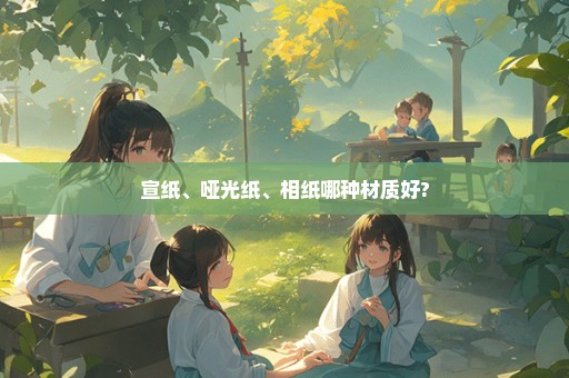 宣纸、哑光纸、相纸哪种材质好?