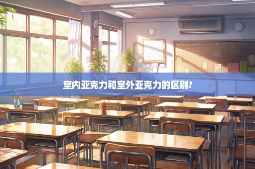 室内亚克力和室外亚克力的区别?
