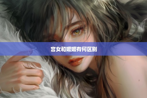 宫女和嬷嬷有何区别