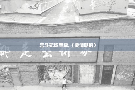 宫斗妃嫔等级.（要清朝的）