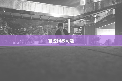 宫腔积液问题