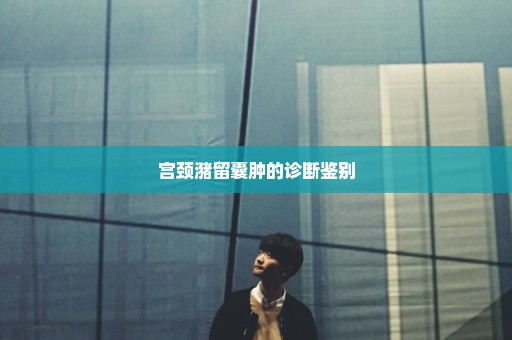 宫颈潴留囊肿的诊断鉴别