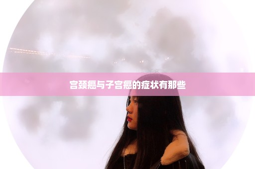 宫颈癌与子宫癌的症状有那些