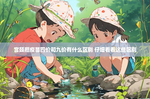 宫颈癌疫苗四价和九价有什么区别 仔细看看这些区别