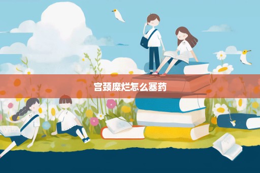 宫颈糜烂怎么塞药