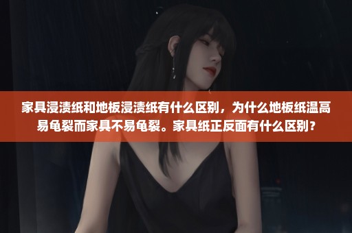 家具浸渍纸和地板浸渍纸有什么区别，为什么地板纸温高易龟裂而家具不易龟裂。家具纸正反面有什么区别？