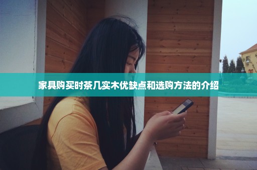 家具购买时茶几实木优缺点和选购方法的介绍