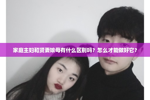 家庭主妇和贤妻娘母有什么区别吗？怎么才能做好它？