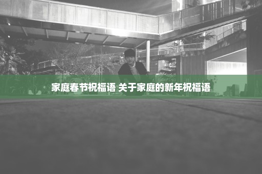 家庭春节祝福语 关于家庭的新年祝福语