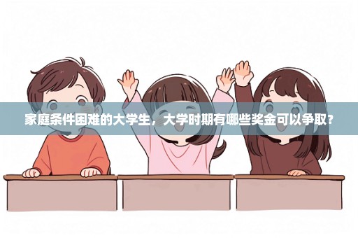 家庭条件困难的大学生，大学时期有哪些奖金可以争取？