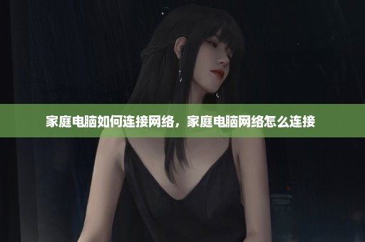 家庭电脑如何连接网络，家庭电脑网络怎么连接 