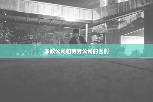 家政公司和劳务公司的区别