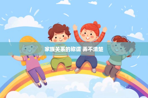 家族关系的称谓 弄不清楚