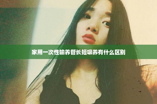家用一次性输养管长短吸养有什么区别