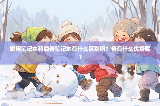 家用笔记本和商务笔记本有什么区别啊？各有什么优势呢？