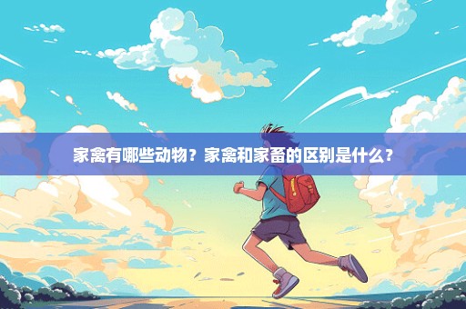 家禽有哪些动物？家禽和家畜的区别是什么？