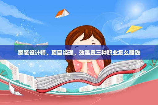 家装设计师、项目经理、效果员三种职业怎么赚钱