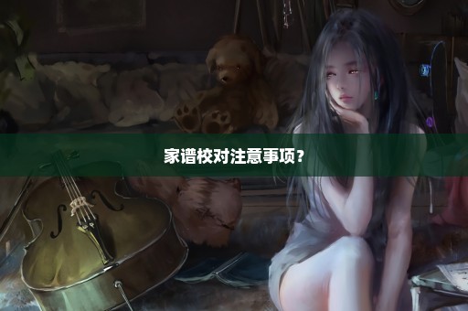 家谱校对注意事项？