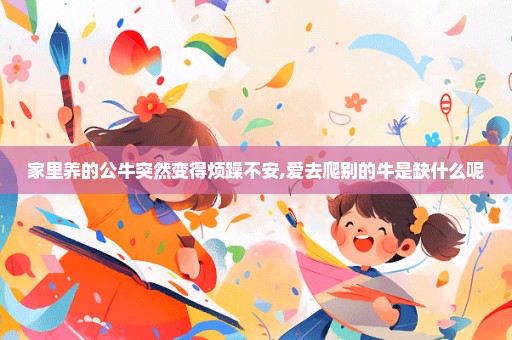 家里养的公牛突然变得烦躁不安,爱去爬别的牛是缺什么呢