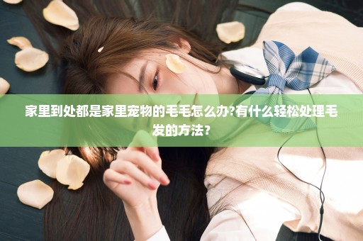 家里到处都是家里宠物的毛毛怎么办?有什么轻松处理毛发的方法？