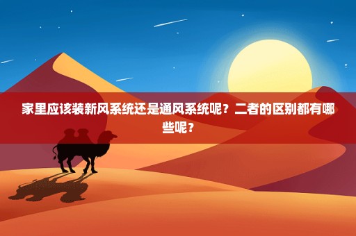 家里应该装新风系统还是通风系统呢？二者的区别都有哪些呢？