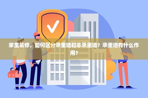 家里装修，如何区分承重墙和非承重墙？承重墙有什么作用？