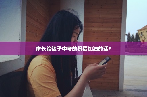 家长给孩子中考的祝福加油的话？