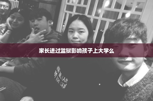 家长进过监狱影响孩子上大学么